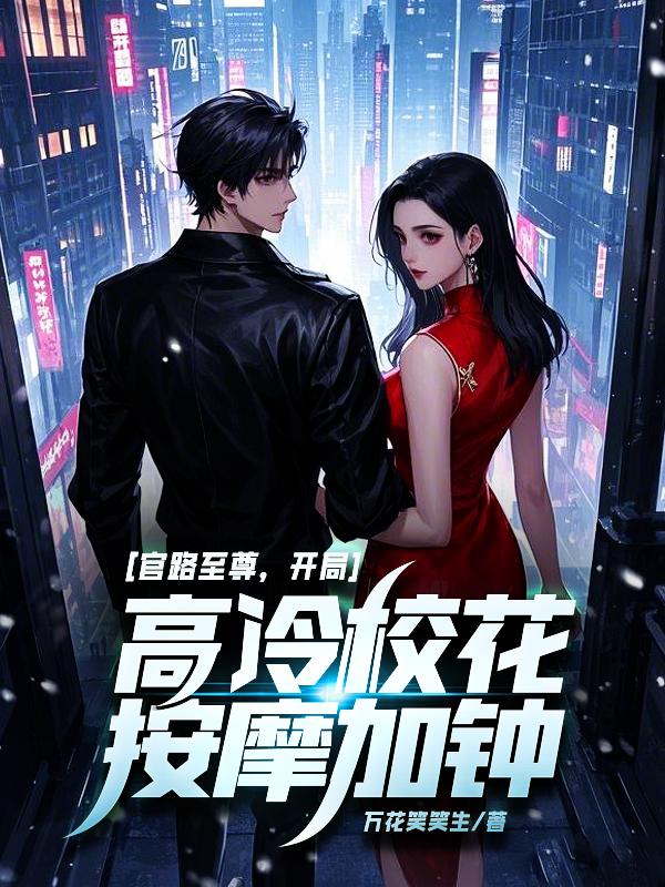 官路至尊，开局高冷校花按摩加钟！