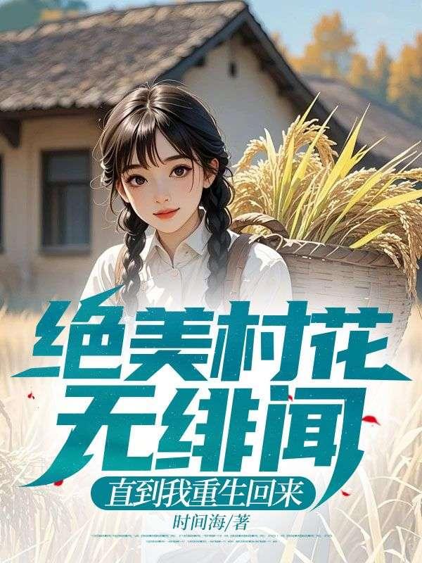 绝美村花无绯闻，直到我重生回来