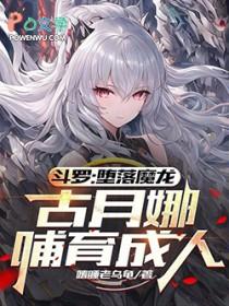 斗罗：墮落魔龙，古月娜哺育成人